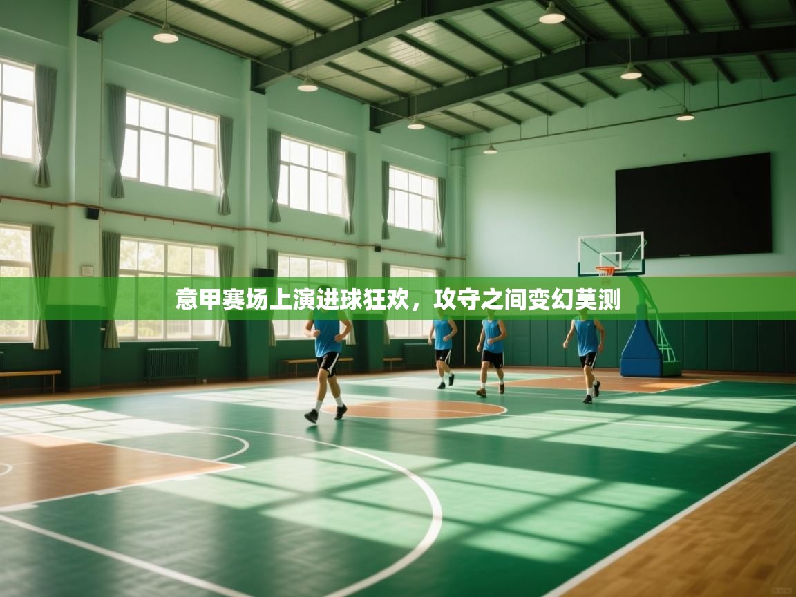 意甲赛场上演进球狂欢，攻守之间变幻莫测