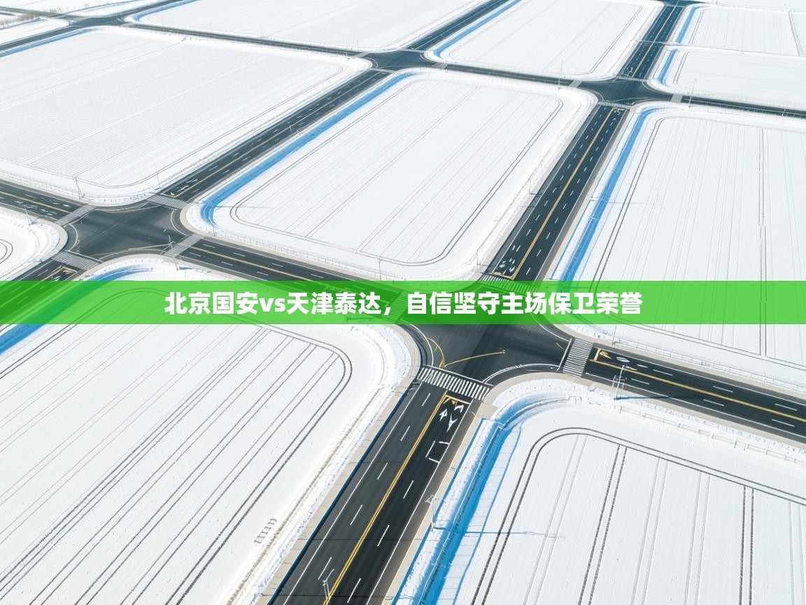 北京国安vs天津泰达，自信坚守主场保卫荣誉