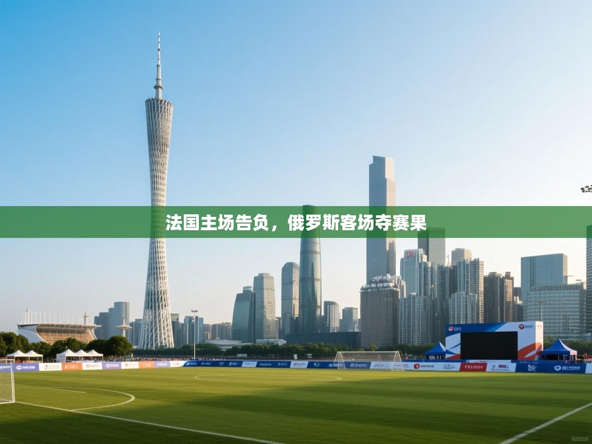 法国主场告负，俄罗斯客场夺赛果
