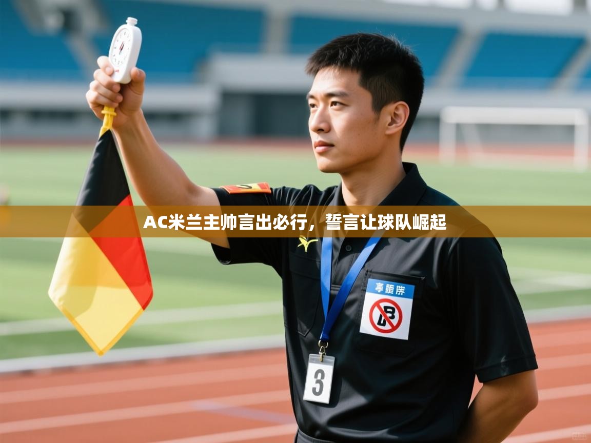 AC米兰主帅言出必行，誓言让球队崛起