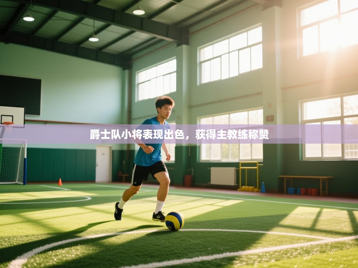 爵士队小将表现出色，获得主教练称赞