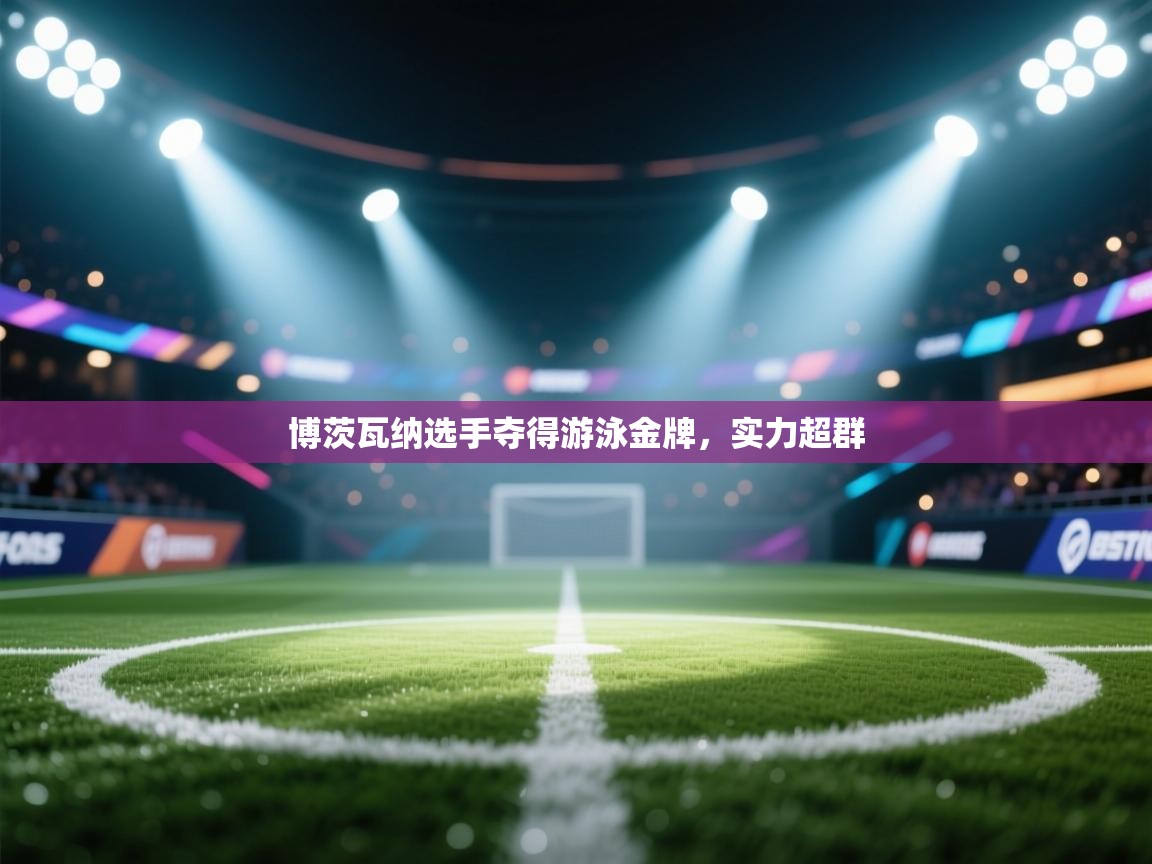 博茨瓦纳选手夺得游泳金牌，实力超群