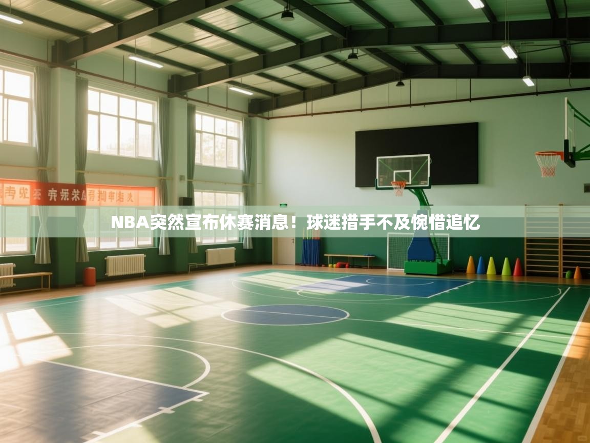 NBA突然宣布休赛消息！球迷措手不及惋惜追忆