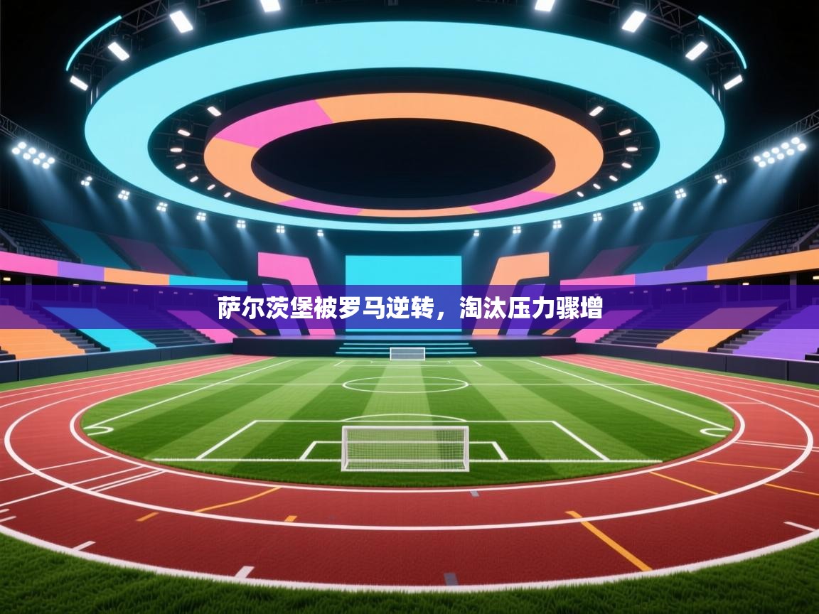 萨尔茨堡被罗马逆转，淘汰压力骤增