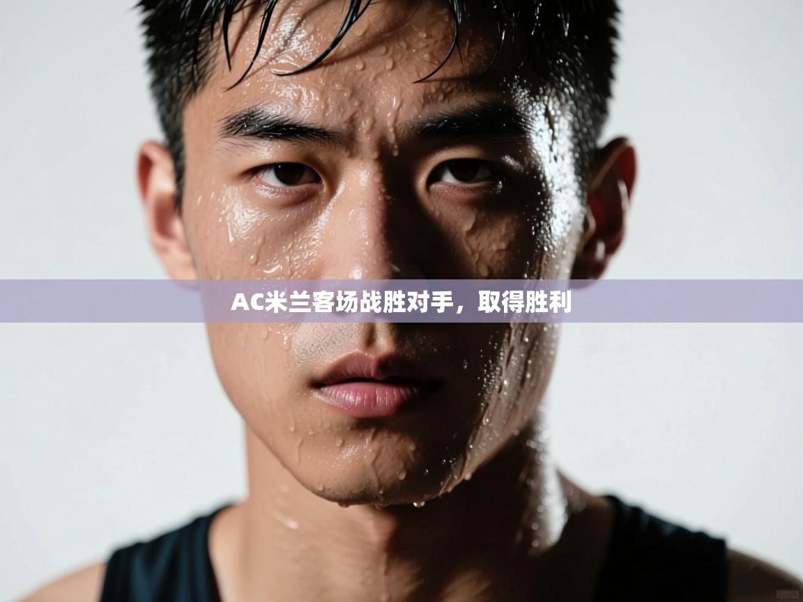 AC米兰客场战胜对手，取得胜利